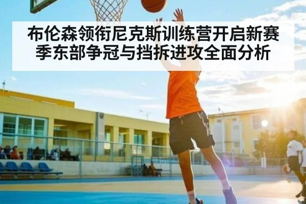 布伦森领衔尼克斯训练营开启新赛季东部争冠与挡拆进攻全面分析