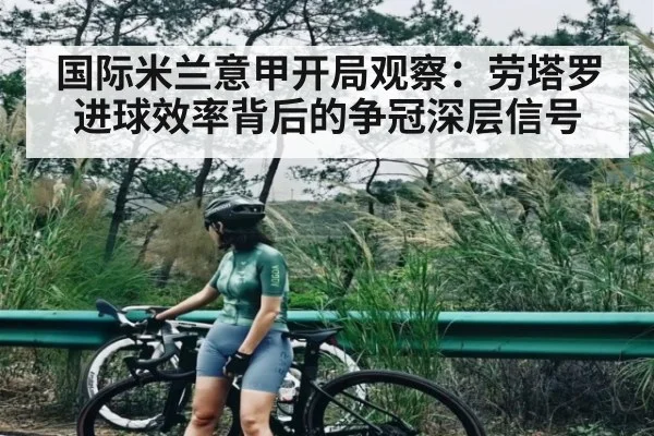 国际米兰意甲开局观察：劳塔罗进球效率背后的争冠深层信号 | jiuyou