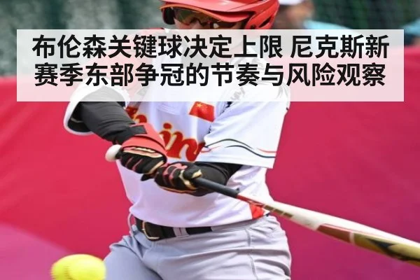 布伦森关键球决定上限 尼克斯新赛季东部争冠的节奏与风险观察 | jiuyou
