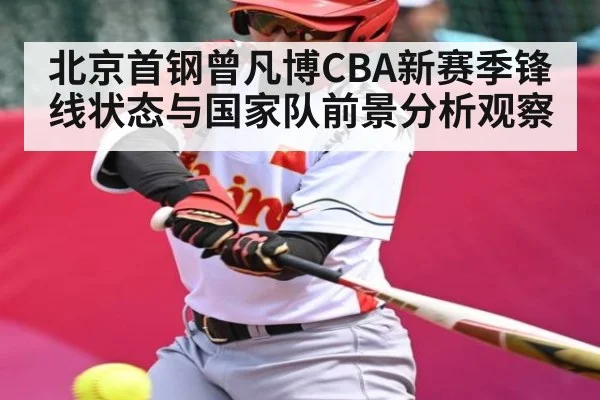 北京首钢曾凡博CBA新赛季锋线状态与国家队前景分析观察