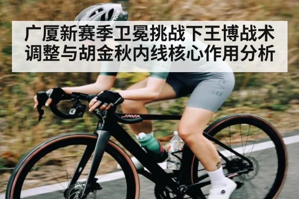广厦新赛季卫冕挑战下王博战术调整与胡金秋内线核心作用分析